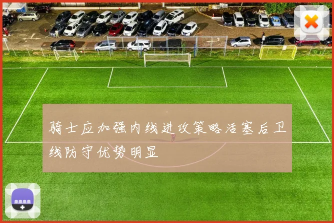 骑士应加强内线进攻策略活塞后卫线防守优势明显